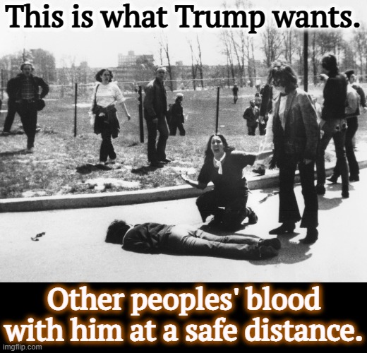 Trump wants bloodshed, and he'll keep pushing until he gets it. | This is what Trump wants. Other peoples' blood with him at a safe distance. | image tagged in trump,national guard,blood,riot,fascist,dictator | made w/ Imgflip meme maker