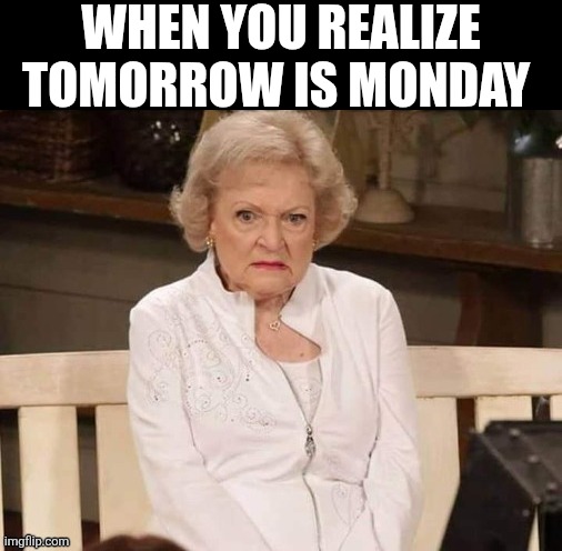 When You Realize Tomorrow Is Monday | WHEN YOU REALIZE TOMORROW IS MONDAY | image tagged in chrisjoines1 | made w/ Imgflip meme maker