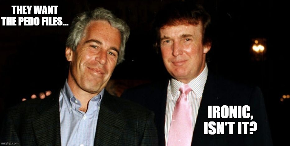 Trump Epstein | THEY WANT THE PEDO FILES... IRONIC, ISN'T IT? | image tagged in trump epstein | made w/ Imgflip meme maker