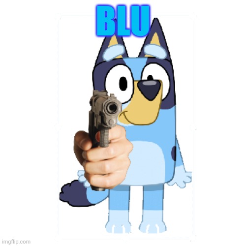 Bluey Has A Gun | BLU | image tagged in bluey has a gun | made w/ Imgflip meme maker