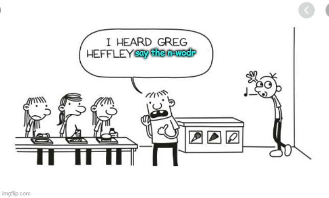 I heard Greg Heffley... | say the n-wodr | image tagged in i heard greg heffley | made w/ Imgflip meme maker