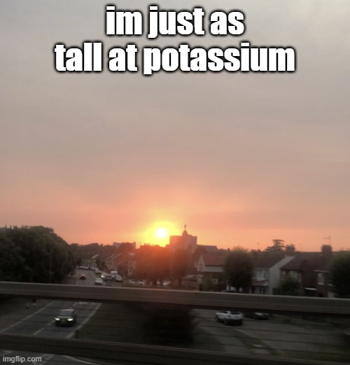 5' 1" | im just as tall at potassium | image tagged in sunset | made w/ Imgflip meme maker