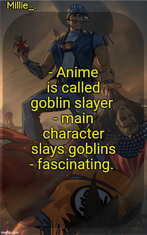 Millie's Sportacus solos fiction Announcement template | - Anime is called goblin slayer 
- main character slays goblins
- fascinating. | image tagged in millie's sportacus solos fiction announcement template | made w/ Imgflip meme maker