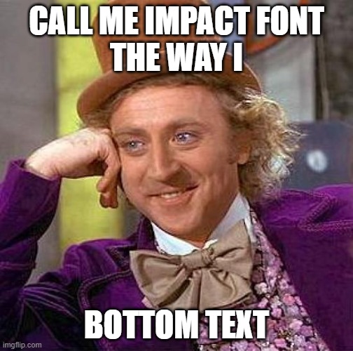 Creepy Condescending Wonka | CALL ME IMPACT FONT
THE WAY I; BOTTOM TEXT | image tagged in memes,creepy condescending wonka | made w/ Imgflip meme maker