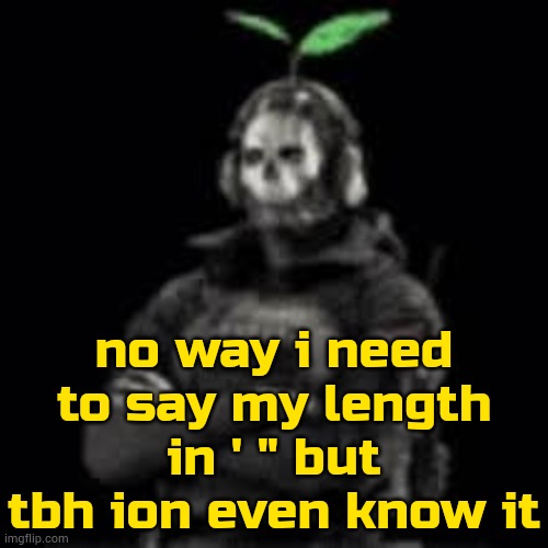 I'm just taller than older sis | no way i need to say my length in ' " but tbh ion even know it | image tagged in ghost plant | made w/ Imgflip meme maker