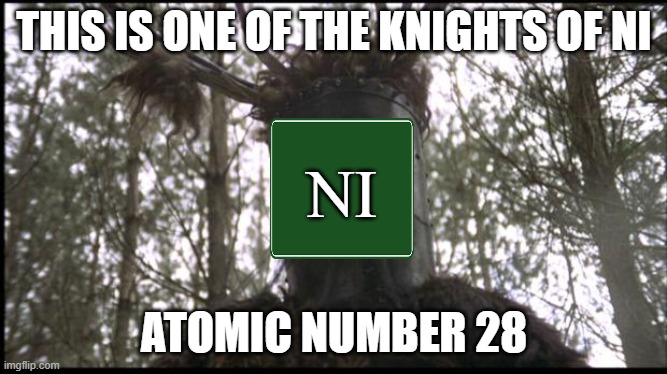 Ni | THIS IS ONE OF THE KNIGHTS OF NI; NI; ATOMIC NUMBER 28 | image tagged in knights of ni,periodic table | made w/ Imgflip meme maker