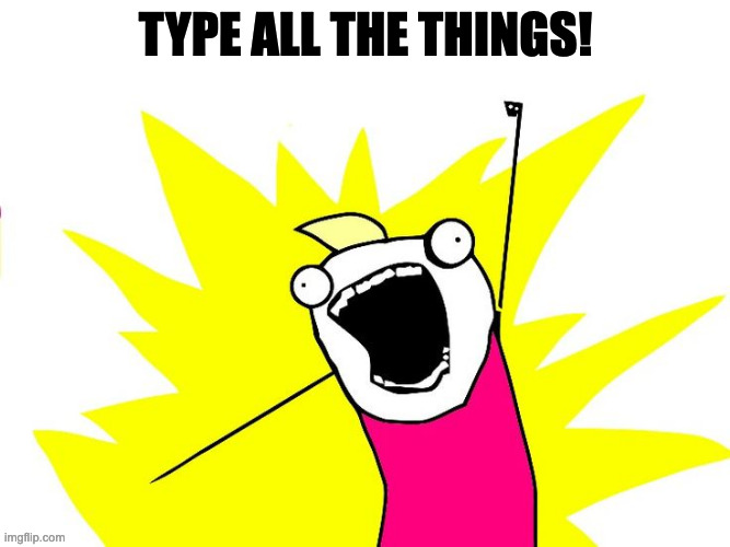 'Type all the things!' meme a la Hyperbole and a Half