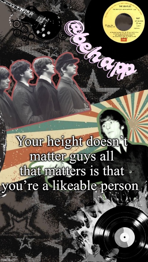 If ur shorter than me tho I’m making fun of you | Your height doesn’t matter guys all that matters is that you’re a likeable person | image tagged in behapp beatles temp | made w/ Imgflip meme maker