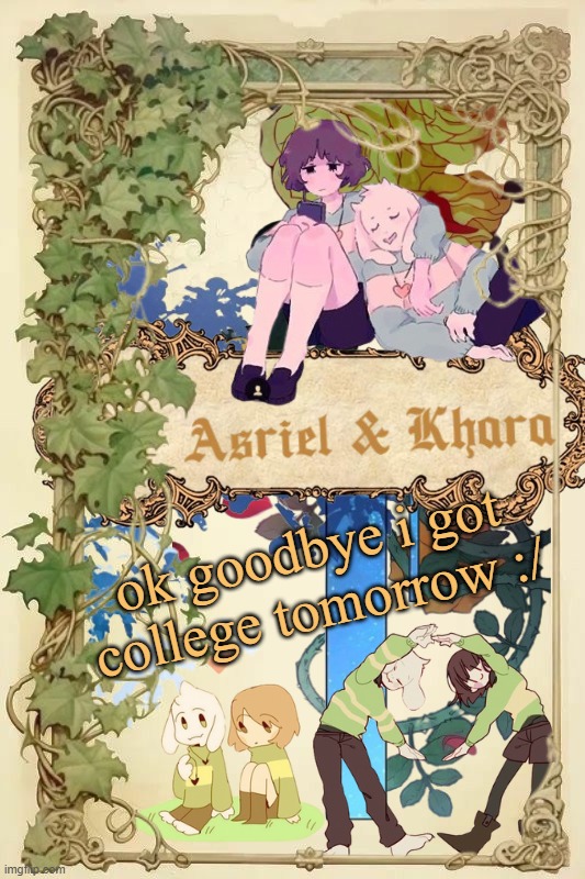 sigh | ok goodbye i got college tomorrow :/ | image tagged in asriel and khara shared template | made w/ Imgflip meme maker