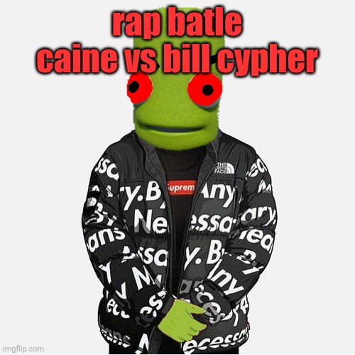 EVIL epilektoi drip | rap batle caine vs bill cypher | image tagged in evil epilektoi drip | made w/ Imgflip meme maker