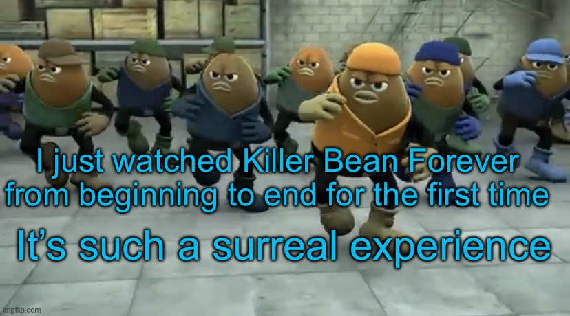 Killer Bean | I just watched Killer Bean Forever from beginning to end for the first time; It’s such a surreal experience | image tagged in killer bean | made w/ Imgflip meme maker