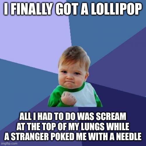 Success Kid | I FINALLY GOT A LOLLIPOP; ALL I HAD TO DO WAS SCREAM AT THE TOP OF MY LUNGS WHILE A STRANGER POKED ME WITH A NEEDLE | image tagged in memes,success kid | made w/ Imgflip meme maker