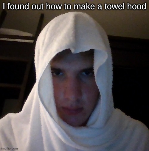 I feel empty | I found out how to make a towel hood | made w/ Imgflip meme maker
