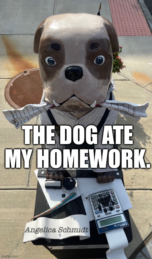 FIFO by Angelica Schmidt | THE DOG ATE MY HOMEWORK. Angelica Schmidt | image tagged in dogs,fifo,angelica schmidt,august 2025,meme,brian einersen | made w/ Imgflip meme maker