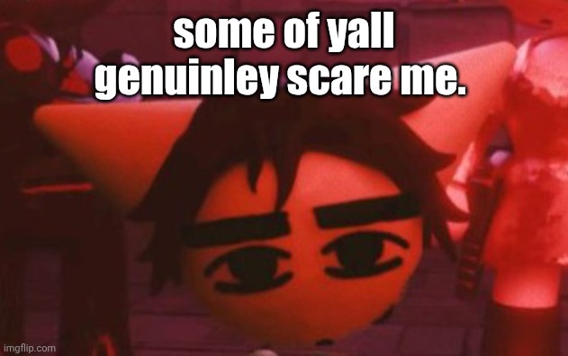 ??? | some of yall genuinley scare me. | made w/ Imgflip meme maker