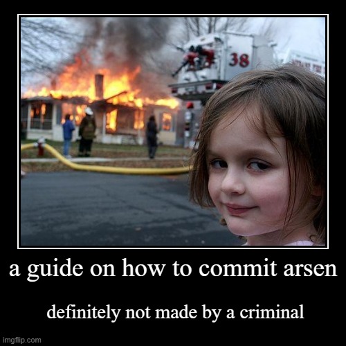 a guide on how to commit arsen | definitely not made by a criminal | image tagged in funny,demotivationals | made w/ Imgflip demotivational maker