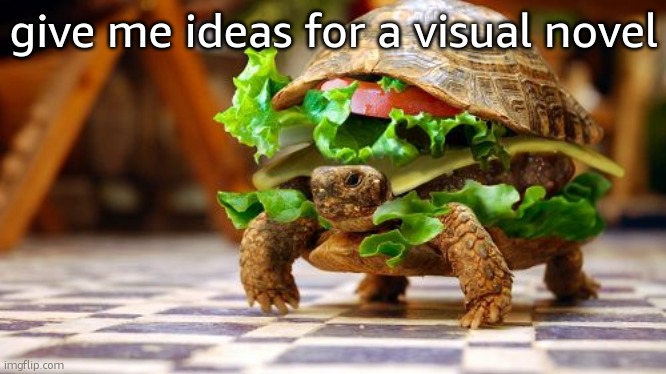 Tortoise sandwich | give me ideas for a visual novel | image tagged in tortoise sandwich | made w/ Imgflip meme maker