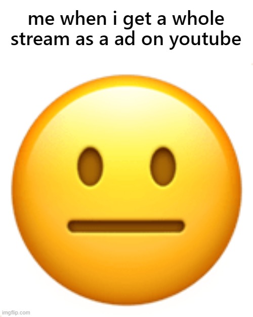 give me your wildest youtube ad encounter | me when i get a whole stream as a ad on youtube | image tagged in youtube ads,annoying,youtuber,shitpost | made w/ Imgflip meme maker