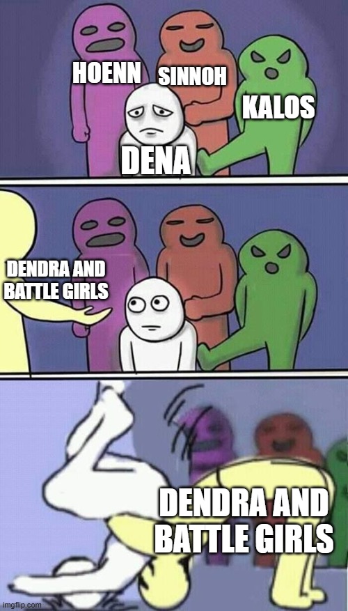 Dendra and Battle Girls go to Pasio | HOENN; SINNOH; KALOS; DENA; DENDRA AND BATTLE GIRLS; DENDRA AND BATTLE GIRLS | image tagged in problems stress pain,pokemon,pokemon memes | made w/ Imgflip meme maker