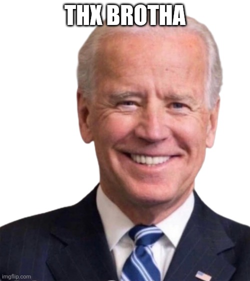 Smilin Joe Biden | THX BROTHA | image tagged in smilin joe biden | made w/ Imgflip meme maker