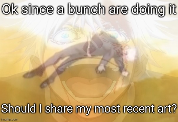Mf on drugs fr | Ok since a bunch are doing it; Should I share my most recent art? | image tagged in mf on drugs fr | made w/ Imgflip meme maker