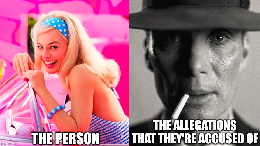 Barbie vs Oppenheimer | THE PERSON; THE ALLEGATIONS THAT THEY'RE ACCUSED OF | image tagged in barbie vs oppenheimer | made w/ Imgflip meme maker