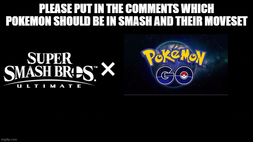 Smash Bros needs more Pokemon | PLEASE PUT IN THE COMMENTS WHICH POKEMON SHOULD BE IN SMASH AND THEIR MOVESET | image tagged in super smash bros ultimate x blank,pokemon | made w/ Imgflip meme maker