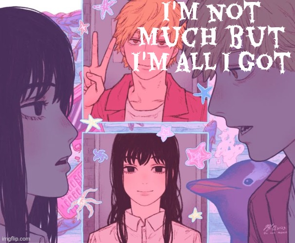 . | I'm not much but I'm all I got | image tagged in denji and moons shared announcement template | made w/ Imgflip meme maker