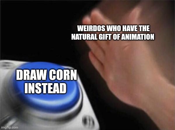 Blank Nut Button Meme | WEIRDOS WHO HAVE THE NATURAL GIFT OF ANIMATION; DRAW CORN INSTEAD | image tagged in memes,blank nut button | made w/ Imgflip meme maker