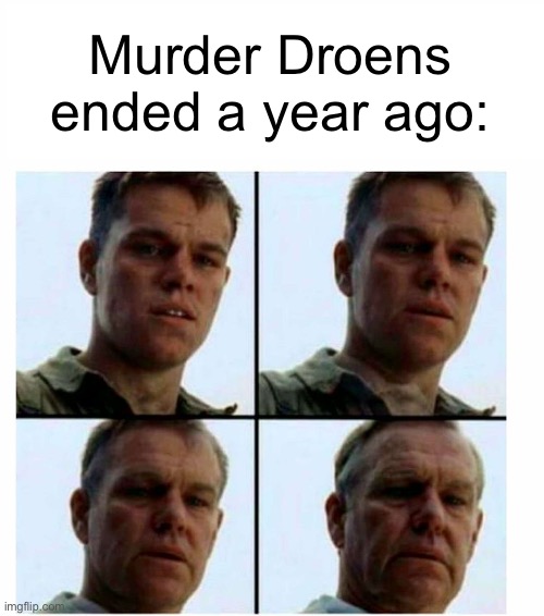 Matt Damon gets older | Murder Drones ended a year ago: | image tagged in matt damon gets older | made w/ Imgflip meme maker