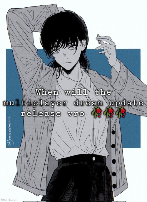Asa Mitaka | When will the multiplayer dream update release vro 🥀🥀🥀 | image tagged in asa mitaka | made w/ Imgflip meme maker
