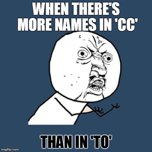 Email bad | WHEN THERE'S MORE NAMES IN 'CC' THAN IN 'TO' | image tagged in memes,y u no | made w/ Imgflip meme maker
