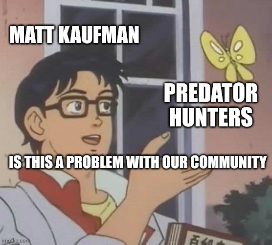 Is This A Pigeon | MATT KAUFMAN; PREDATOR HUNTERS; IS THIS A PROBLEM WITH OUR COMMUNITY | image tagged in memes,is this a pigeon | made w/ Imgflip meme maker