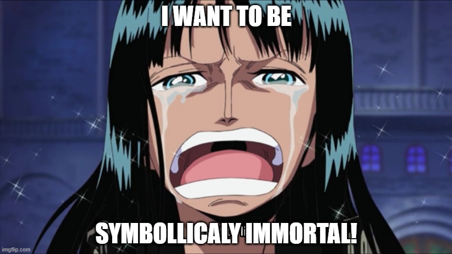 Nico Robin wants to manage terror | I WANT TO BE; SYMBOLLICALY IMMORTAL! | image tagged in nico robin i want to live,psychology,one piece,anime,existentialism,horror | made w/ Imgflip meme maker