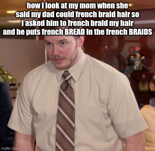 really mama | how i look at my mom when she said my dad could french braid hair so i asked him to french braid my hair and he puts french BREAD in the french BRAIDS | image tagged in memes,afraid to ask andy | made w/ Imgflip meme maker