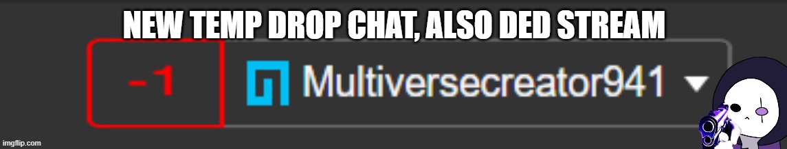 MC941 -1 notification | NEW TEMP DROP CHAT, ALSO DED STREAM | image tagged in mc941 -1 notification | made w/ Imgflip meme maker