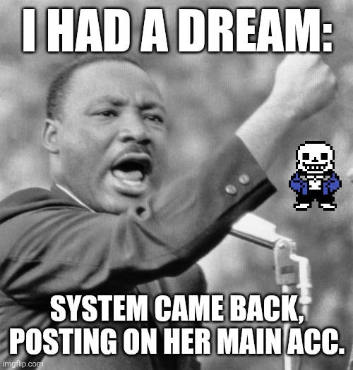 I've been thinking of System for a while now. | I HAD A DREAM:; SYSTEM CAME BACK, POSTING ON HER MAIN ACC. | image tagged in i have a dream meme,sans of topic,interactionsystem | made w/ Imgflip meme maker