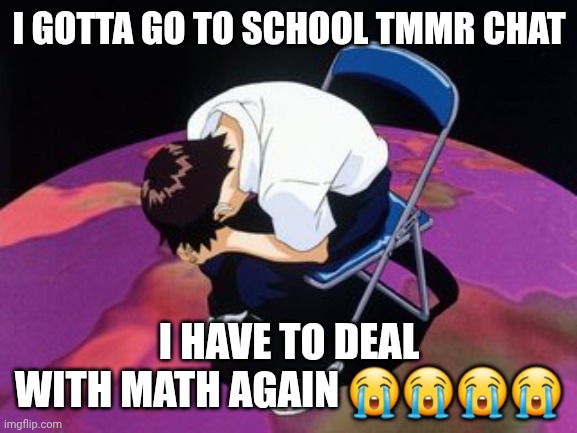 MAN FUCK MATH | I GOTTA GO TO SCHOOL TMMR CHAT; I HAVE TO DEAL WITH MATH AGAIN 😭😭😭😭 | image tagged in shinji chair | made w/ Imgflip meme maker