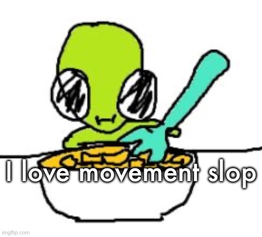 funky green alien | I love movement slop | image tagged in funky green alien | made w/ Imgflip meme maker