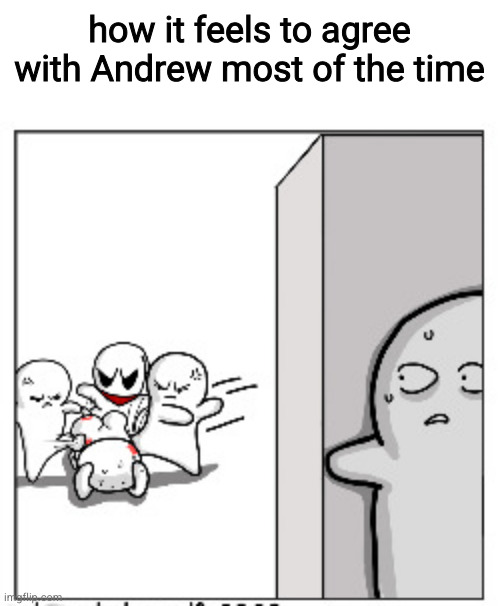 how it feels to agree with Andrew most of the time | made w/ Imgflip meme maker