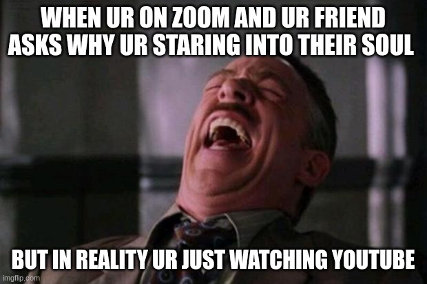 I'm dying | WHEN UR ON ZOOM AND UR FRIEND ASKS WHY UR STARING INTO THEIR SOUL; BUT IN REALITY UR JUST WATCHING YOUTUBE | image tagged in spider man boss | made w/ Imgflip meme maker