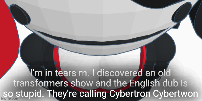 stupid | I'm in tears rn. I discovered an old transformers show and the English dub is so stupid. They're calling Cybertron Cybertwon | image tagged in stupid | made w/ Imgflip meme maker