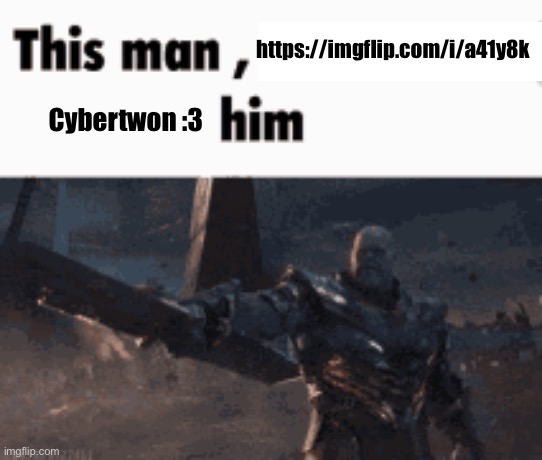 This man, _____ him | https://imgflip.com/i/a41y8k; Cybertwon :3 | image tagged in this man _____ him | made w/ Imgflip meme maker
