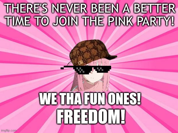 Pink Blank Background | THERE'S NEVER BEEN A BETTER TIME TO JOIN THE PINK PARTY! WE THA FUN ONES! FREEDOM! | image tagged in pink blank background | made w/ Imgflip meme maker