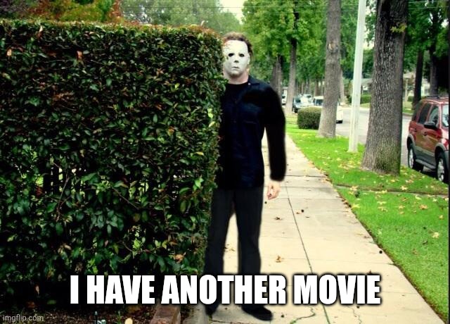 Michael Myers Bush Stalking | I HAVE ANOTHER MOVIE | image tagged in michael myers bush stalking | made w/ Imgflip meme maker