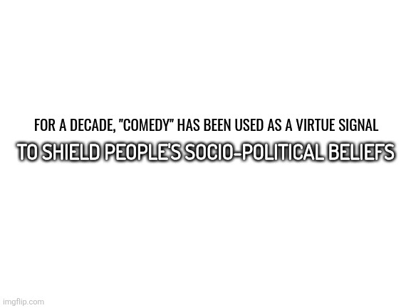 "Our high school lunch table stereotype jokes are on the level of Carlin! Thuh FreeSpee!!" | FOR A DECADE, "COMEDY" HAS BEEN USED AS A VIRTUE SIGNAL; TO SHIELD PEOPLE'S SOCIO-POLITICAL BELIEFS | image tagged in truth | made w/ Imgflip meme maker