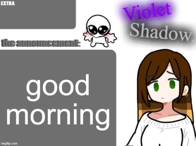 Violet's little announcement template | good morning | image tagged in violet's little announcement template | made w/ Imgflip meme maker