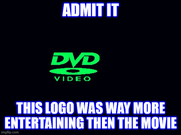 Dvd screensaver | ADMIT IT; THIS LOGO WAS WAY MORE ENTERTAINING THEN THE MOVIE | image tagged in dvd screensaver | made w/ Imgflip meme maker