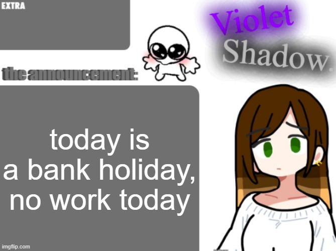 Violet's little announcement template | today is a bank holiday, no work today | image tagged in violet's little announcement template | made w/ Imgflip meme maker