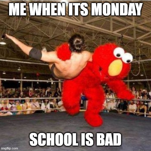 Elmo wrestling | ME WHEN ITS MONDAY; SCHOOL IS BAD | image tagged in elmo wrestling | made w/ Imgflip meme maker